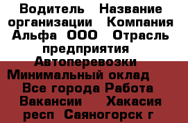 Водитель › Название организации ­ Компания Альфа, ООО › Отрасль предприятия ­ Автоперевозки › Минимальный оклад ­ 1 - Все города Работа » Вакансии   . Хакасия респ.,Саяногорск г.